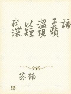 我以温柔诱你情深短视频