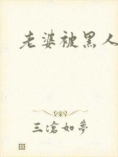 老婆被黑人干了