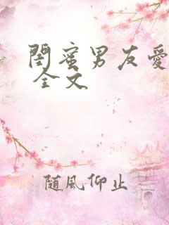 闺蜜男友爱上我 全文