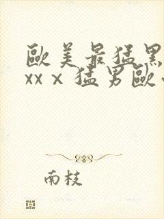 欧美最猛黑人xxxⅹ猛男欧小说