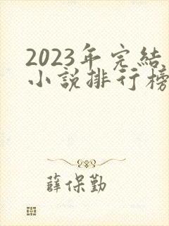 2023年完结小说排行榜前十名