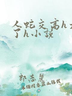 人蛇交高h太爽了h小说