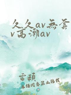久久av无套av高潮av