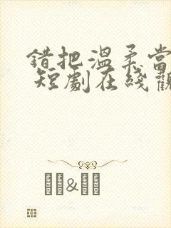 错把温柔当情深 短剧在线观看