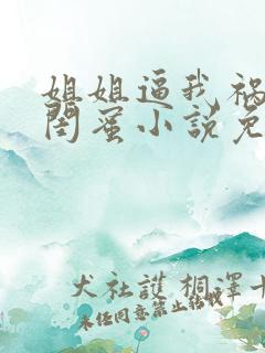 姐姐逼我祸害她闺蜜小说免费