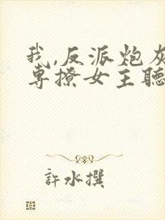 我,反派炮灰,专撩女主听说小说