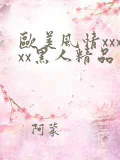 欧美风情xxxxx黑人精品