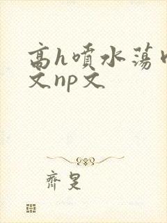 高h喷水荡肉爽文np文