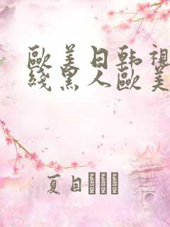 欧美日韩视频在线黑人欧美