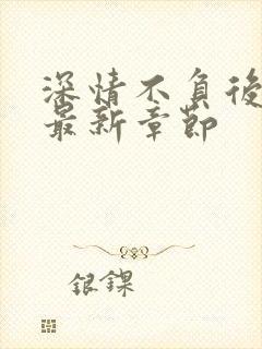 深情不负后下载最新章节