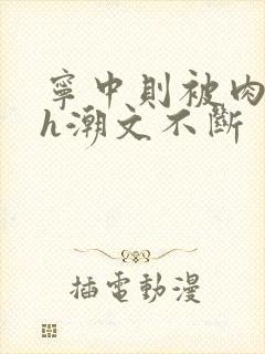 宁中则被肉干高h潮文不断