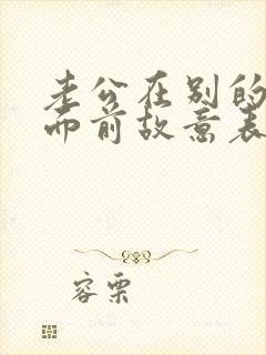 老公在别的女人面前故意表现自己