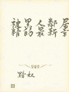 被黑人邻居灌满精的最新章节内容