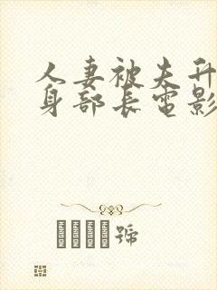 人妻被夫升职献身部长电影