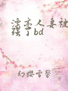 漂亮人妻被黑人强了bd