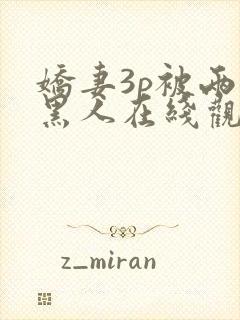 娇妻3p被两个黑人在线观看