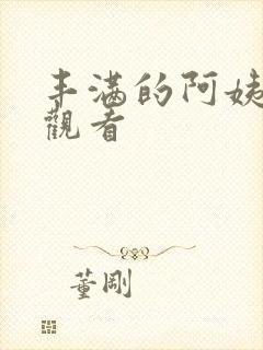 丰满的阿姨在线观看