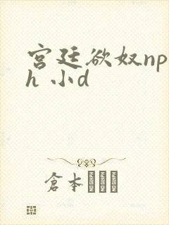 宫廷欲奴np高h 小d