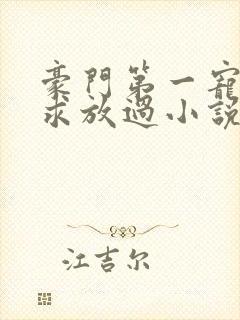 豪门第一宠大叔求放过小说免费阅读