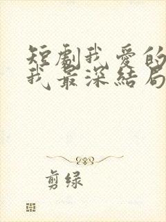 短剧我爱的人伤我最深结局