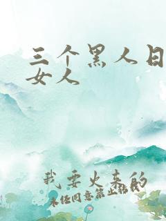 三个黑人日一个女人