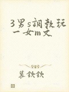 3男s调教玩弄一女m文