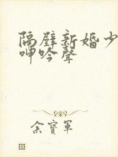 隔壁新婚少妇的呻吟声