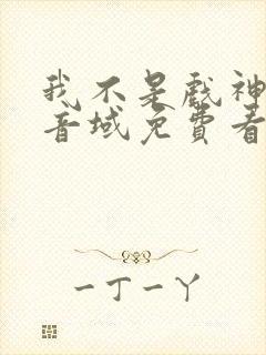 我不是戏神三九音域免费看