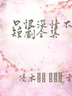 只恨深情不识鸢短剧全集