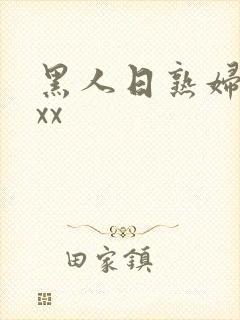 黑人日熟妇xxxx