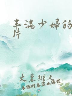 丰满少妇的a毛片