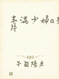 丰满少妇a及毛片