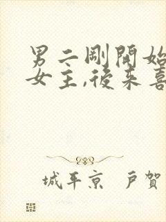 男二刚开始喜欢女主,后来喜欢女二