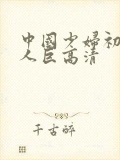 中国少妇初尝黑人巨高清