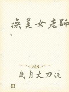 操美女老师的逼.