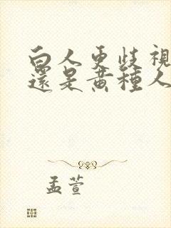 白人更歧视黑人还是黄种人