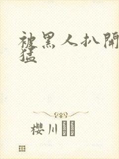 被黑人扒开双腿猛