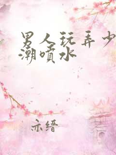 男人玩弄少妇高潮喷水