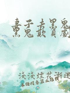 妻子去黑鬼家被黑鬼欺负剧情介绍