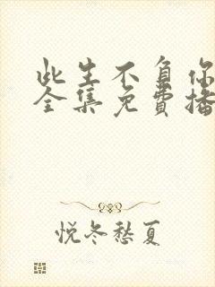 此生不负你情深全集免费播放