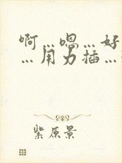 啊…嗯…好舒服…用力插…3p