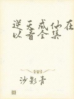 逆天成仙在哪可以看全集