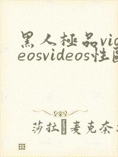 黑人极品videosvideos性欧美