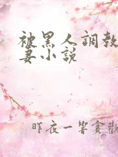 被黑人调教的娇妻小说