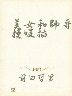 美女和帅哥一起摸吸插