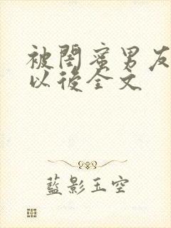 被闺蜜男友上错以后全文