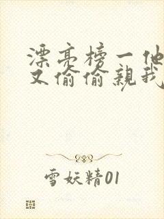 漂亮榜一他今天又偷偷亲我小说全文阅读