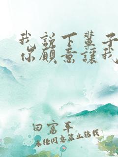 我说下辈子如果你愿意让我第一个遇见你