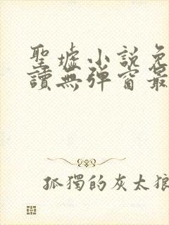 圣墟小说免费阅读无弹窗最新章节