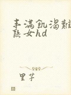 丰满饥渴难耐老熟女hd